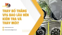Thay Bố Thắng VF6 Bao Lâu Nên Kiểm Tra Và Thay Mới?
